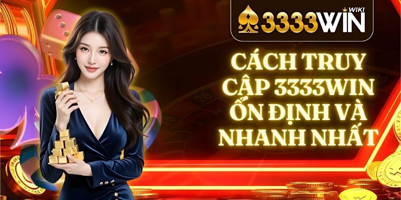 Cách Truy Cập 3333win Ổn Định Và Nhanh Nhất