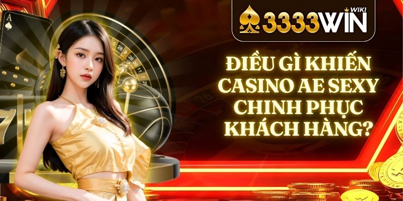 Điều Gì Khiến Casino AE SEXY Chinh Phục Khách Hàng?
