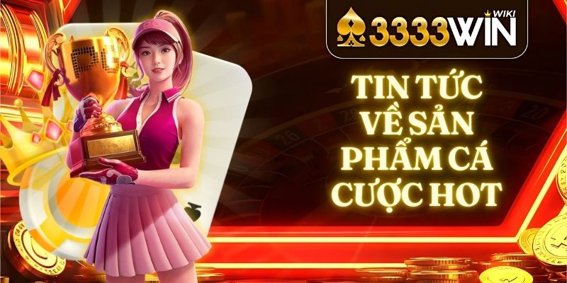 Tin Tức Về Sản Phẩm Cá Cược Hot